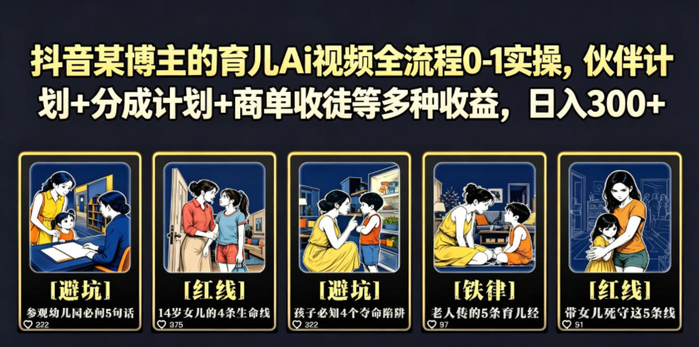 抖音某博主的育儿Ai视频全流程0-1实操，伙伴计划+分成计划+商单收徒等多种收益，日入300+-源创文化-无心创作