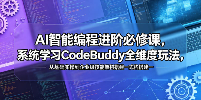 AI智能编程进阶必修课，系统学习CodeBuddy全维度玩法，从基础实操到企业级技能架构搭建一站式精通-源创文化-无心创作