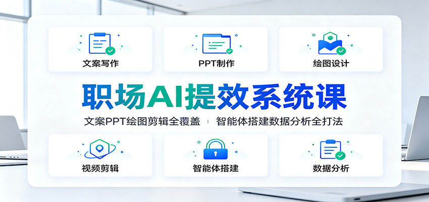 职场AI提效系统课:文案PPT绘图剪辑全覆盖,智能体搭建数据分析全打法-源创文化-无心创作