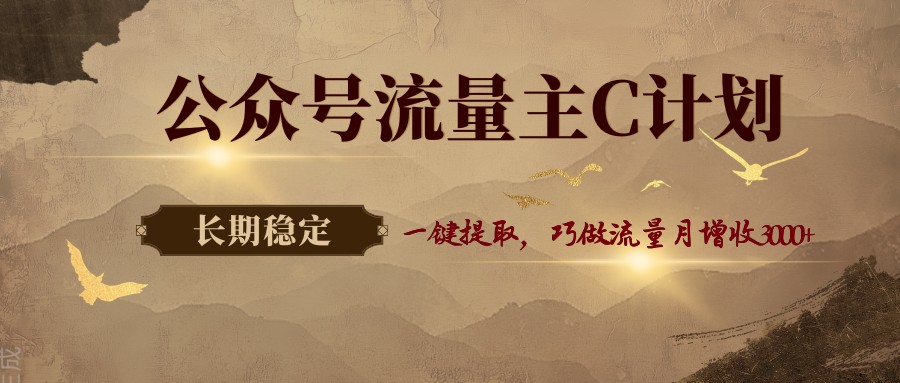 公众号流量主C计划，一键提取，巧做流量月增收3000+-源创文化-无心创作