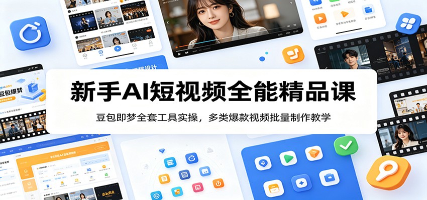 新手AI短视频全能精品课：豆包即梦全套工具实操，多类爆款视频批量制作教学-源创文化-无心创作