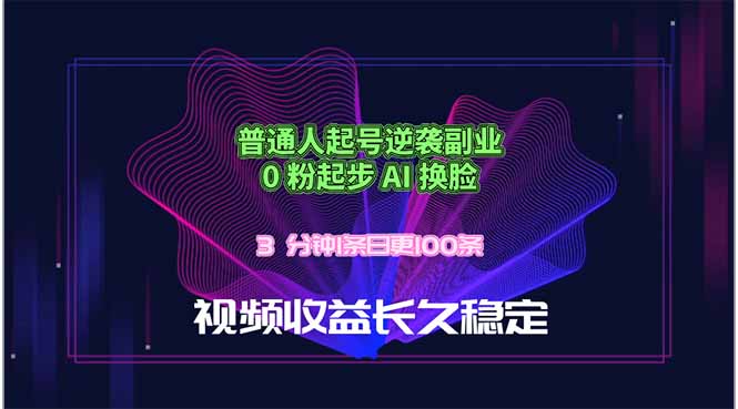 普通人起号逆袭副业，0 粉起步 AI 换脸，3 分钟1条日创100条视频收益长久稳定-源创文化-无心创作