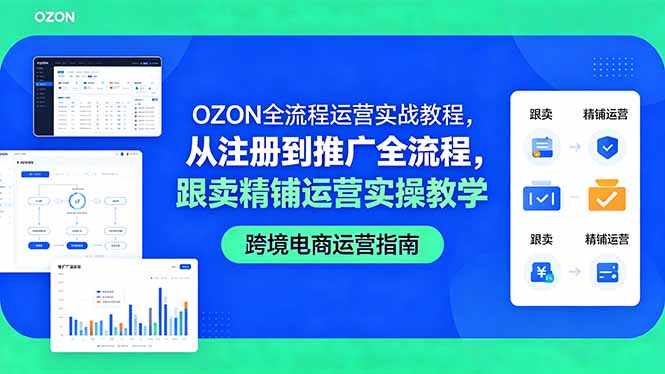OZON全流程运营实战教程，从注册到推广全流程，跟卖精铺运营实操教学-源创文化-无心创作