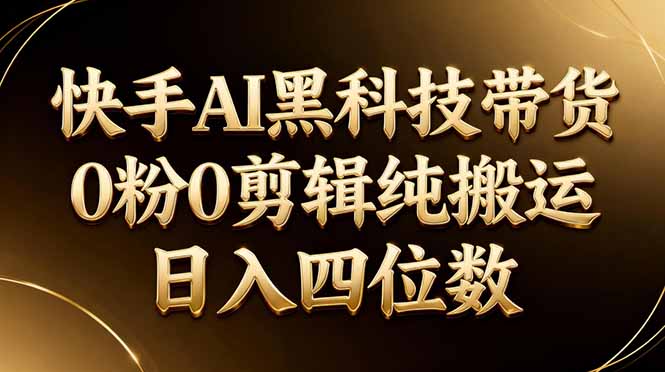 26年最新快手AI黑科技带货，0粉0剪辑，纯搬运，日入四位数-源创文化-无心创作