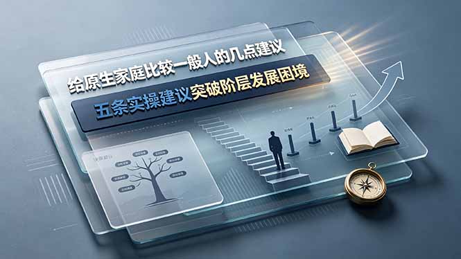 付费文章：给原生家庭比较一般人的几点建议，五条实操建议突破阶层发展困境-源创文化-无心创作