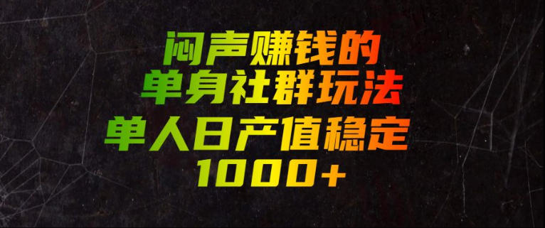 闷声賺钱的单身社群玩法，单人日产值稳定1000+【揭秘】-源创文化-无心创作