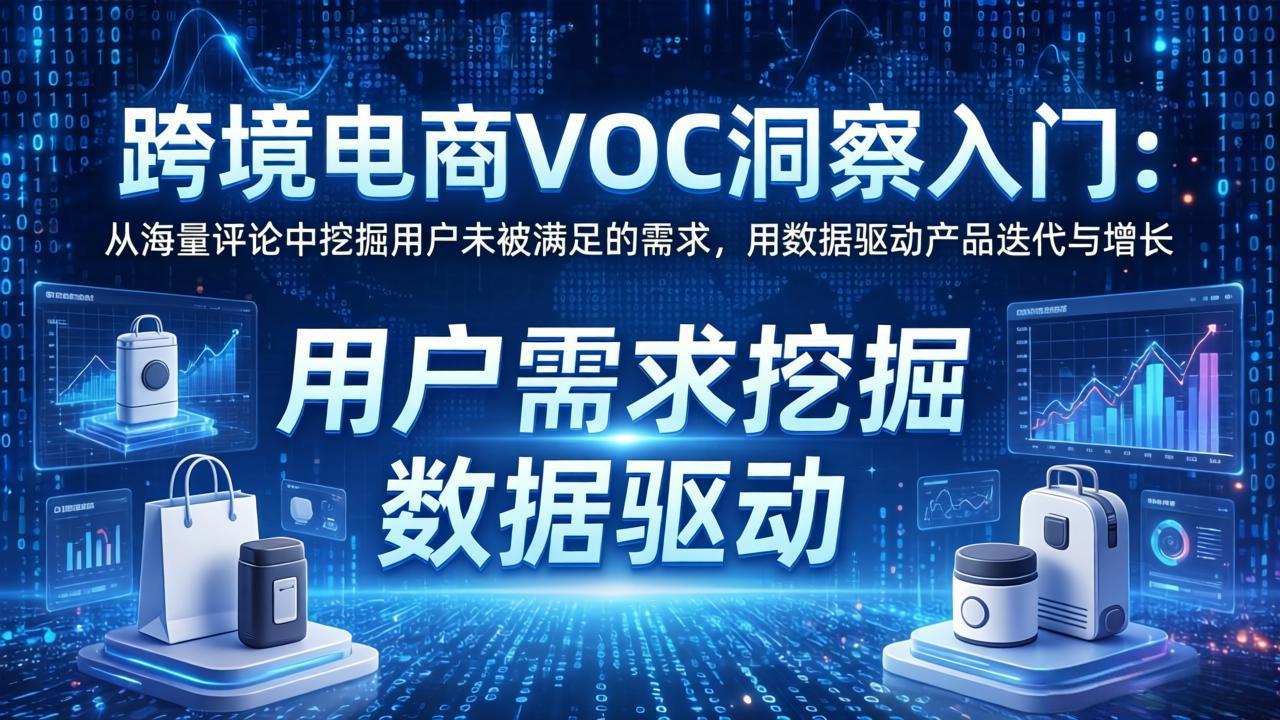 跨境电商VOC洞察入门：从海量评论中挖掘用户未被满足的需求，用数据驱动产品迭代与增长-源创文化-无心创作