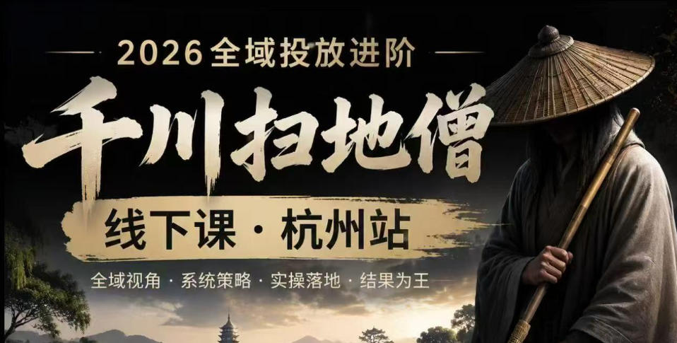 千川扫地僧2026抖音全域投放进阶课，少走弯路·快速起量·掌控增长，6月12-14号杭州线下课(更新)-源创文化-无心创作