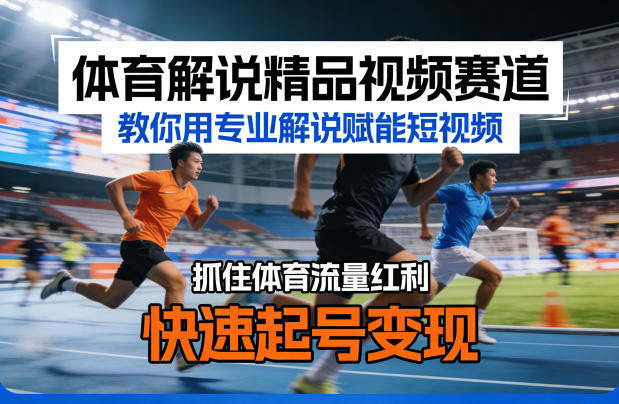 体育解说精品视频赛道，教你用专业解说赋能短视频，抓住体育流量红利，快速起号变现-源创文化-无心创作