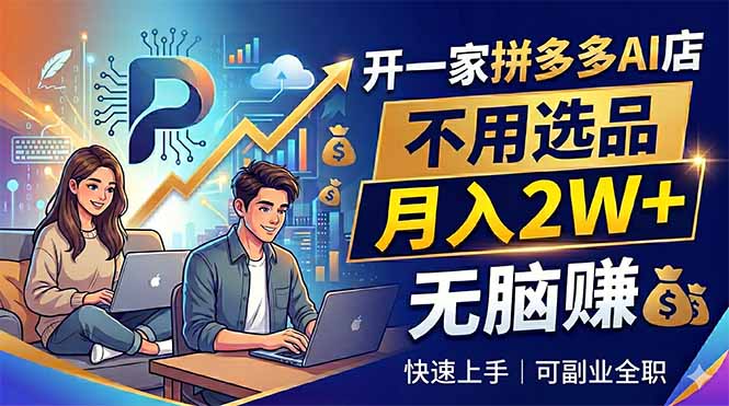 开一家拼多多AI店，不用选品，月入2W+，无脑赚，可副业全职-源创文化-无心创作
