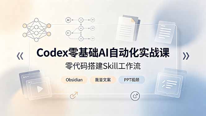 Codex零基础AI自动化实战课，零代码搭建Skill工作流，搭配Obsidian批量制作文案PPT视频-源创文化-无心创作
