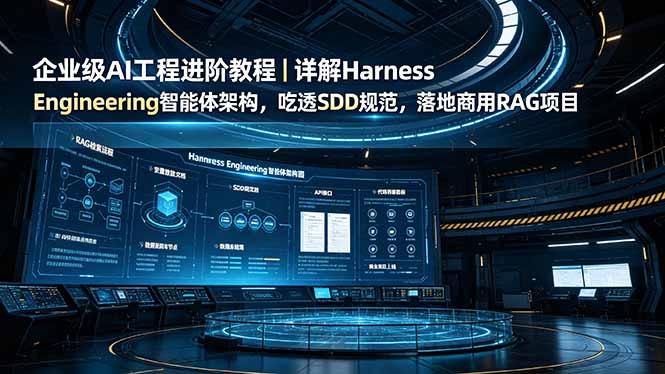 企业级AI工程进阶教程｜详解Harness Engineering智能体架构，吃透SDD规范，落地商用RAG项目-源创文化-无心创作