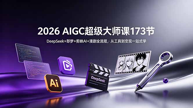 2026 AIGC超级大师课173节：DeepSeek+即梦+剪映AI+漫剧全流程，从工具到变现一站式学-源创文化-无心创作