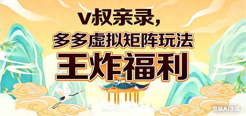 v叔亲录，多多虚拟矩阵玩法，王炸福利限时领取-源创文化-无心创作
