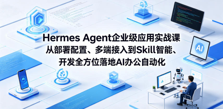 Hermes Agent企业级应用实战课从部署配置、多端接入到Skill智能开发全方位落地AI办公自动化-源创文化-无心创作