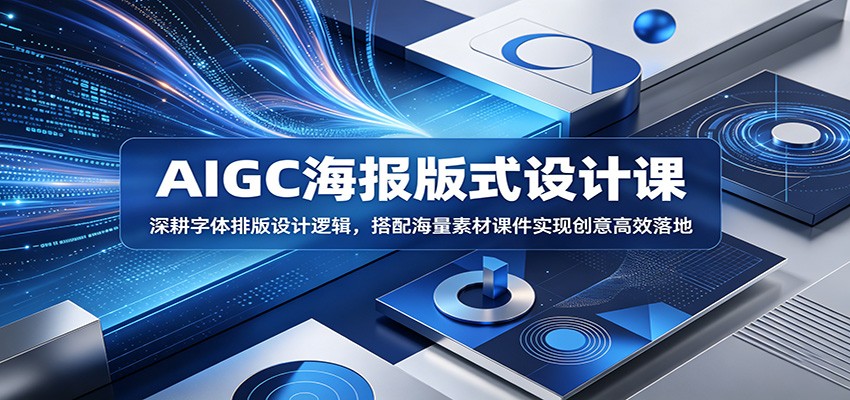 AIGC海报版式设计课：深耕字体排版设计逻辑，搭配海量素材课件实现创意高效落地-源创文化-无心创作