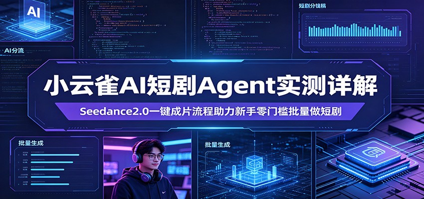 小云雀AI短剧Agent实测详解：Seedance2.0一键成片流程助力新手零门槛批量做短剧-源创文化-无心创作