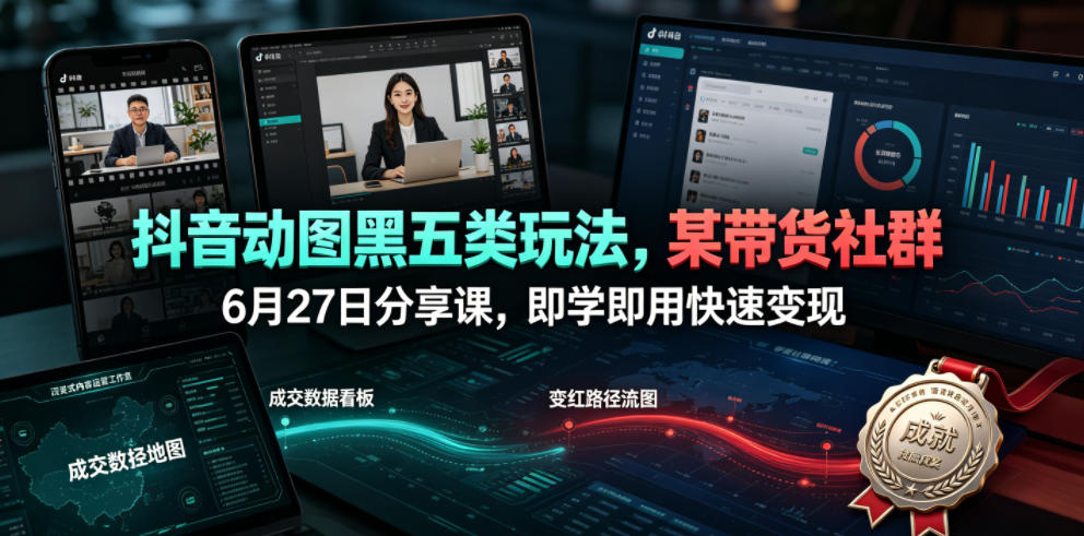 抖音动图黑五类玩法，某带货社群6月27日分享课，即学即用快速变现-源创文化-无心创作