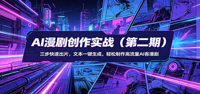 AI漫剧创作实战(第二期)：三步快速出片，文本一键生成，轻松制作高流量AI客漫剧-源创文化-无心创作