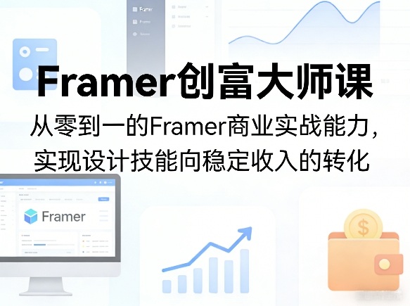 Framer创富大师课，从零到一的Framer商业实战能力，实现设计技能向稳定收入的转化-源创文化-无心创作