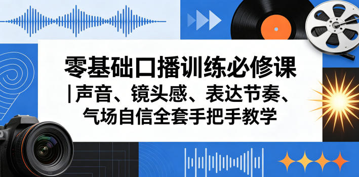 零基础口播训练必修课｜声音、镜头感、表达节奏、气场自信全套手把手教学-源创文化-无心创作