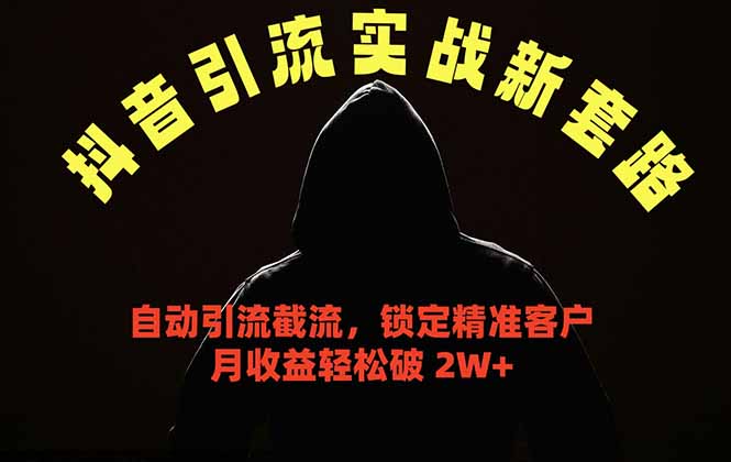 抖音引流实战新套路，挂机自动引流截流精准锁定客户，月收益破 2W+-源创文化-无心创作