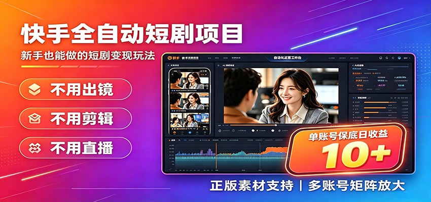 快手短剧AI全自动剪辑推广变现项目，单账号日收益保底10+-源创文化-无心创作