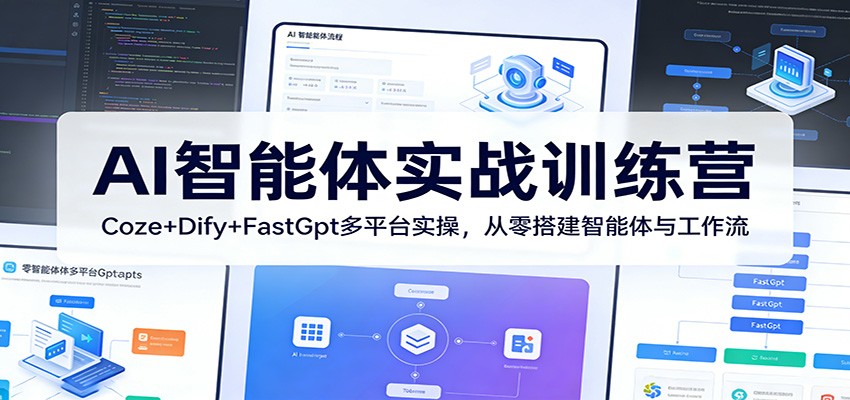 AI智能体实战训练营：Coze+Dify+FastGpt多平台实操，从零搭建智能体与工作流-源创文化-无心创作