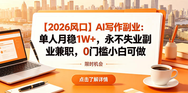 【2026风口】AI写作副业：单人月稳1W+，永不失业副业兼职，0门槛小白可做【揭秘】-源创文化-无心创作