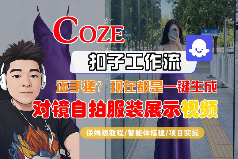 Coze智能体工作流一键生成“对镜自拍服装展示“短视频，全流程保姆级教学-源创文化-无心创作