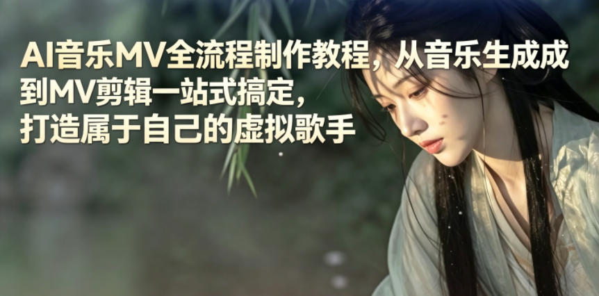 AI音乐MV全流程制作教程，从音乐生成到MV剪辑一站式搞定，打造属于自己的虚拟歌手-源创文化-无心创作