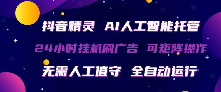 抖音精灵AI人工智能托管，24小时全自动刷广告，无需人工值守，可矩阵操作【揭秘】-源创文化-无心创作