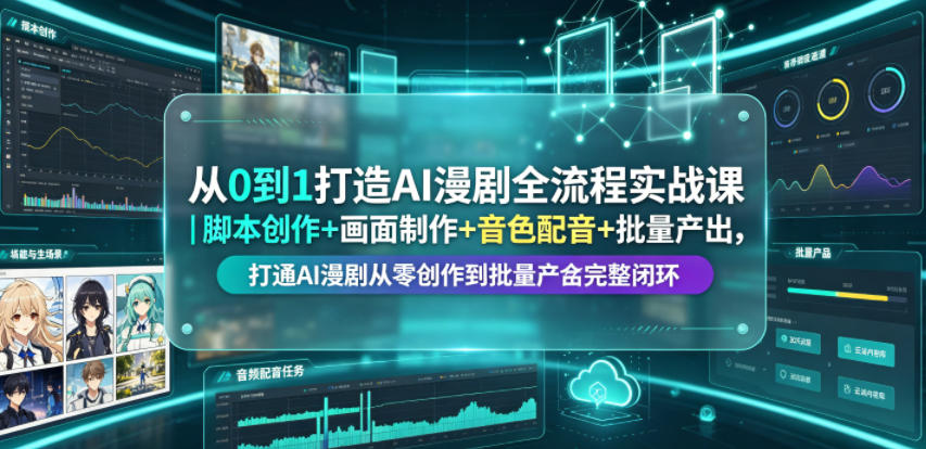 从0到1打造AI漫剧全流程实战课｜脚本创作+画面制作+音色配音+批量产出，打通AI漫剧从零创作到批量量产完整闭环-源创文化-无心创作