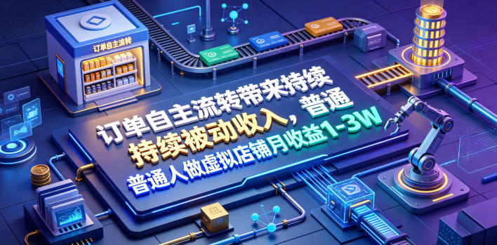 订单自主流转带来持续被动收入，普通人做虚拟店铺月收益1-3W【揭秘】-源创文化-无心创作