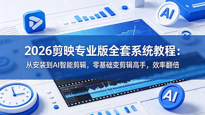 2026剪映专业版全套系统教程：从安装到AI智能剪辑，零基础变剪辑高手，效率翻倍-源创文化-无心创作