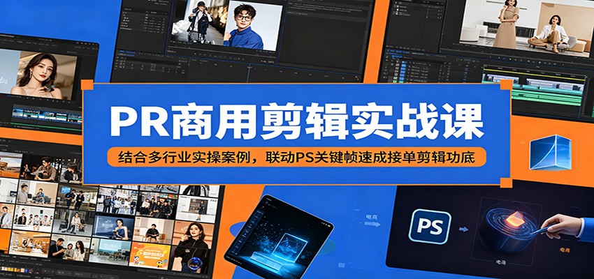 PR商用剪辑实战课：结合多行业实操案例，联动PS关键帧速成接单剪辑功底-源创文化-无心创作