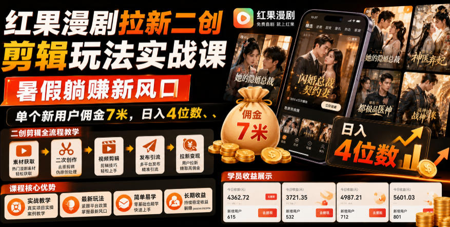 红果漫剧拉新二创剪辑玩法实战课，暑假躺賺新风口，单个新用户佣金7米，日入4位数-源创文化-无心创作