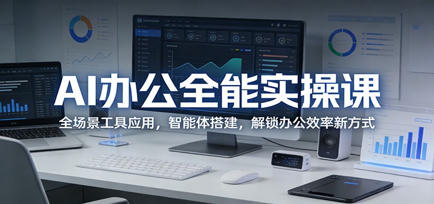 AI办公全能实操课：全场景工具应用，智能体搭建，解锁办公效率新方式-源创文化-无心创作