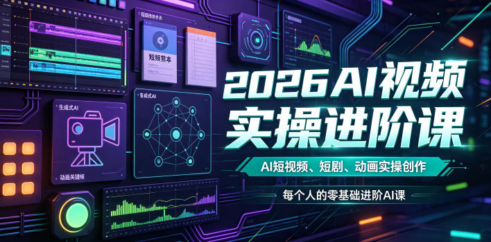 2026AI视频实操进阶课，AI短视频、短剧、动画实操创作，每个人的零基础进阶ai课-源创文化-无心创作