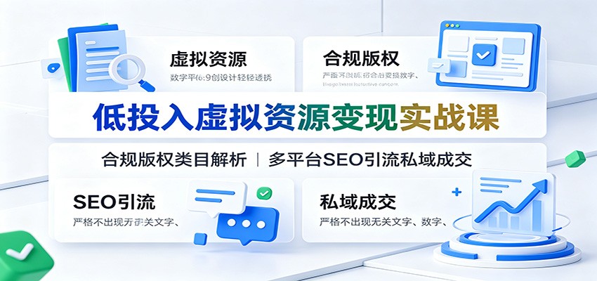 低投入虚拟资源变现实战课：合规版权类目解析，多平台SEO引流私域成交-源创文化-无心创作