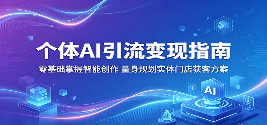 个体AI引流变现指南：零基础掌握智能创作，量身规划实体门店获客方案-源创文化-无心创作