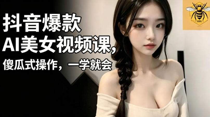 抖音爆款AI美女视频课，傻瓜式操作，一学就会，1个小就能上手-源创文化-无心创作