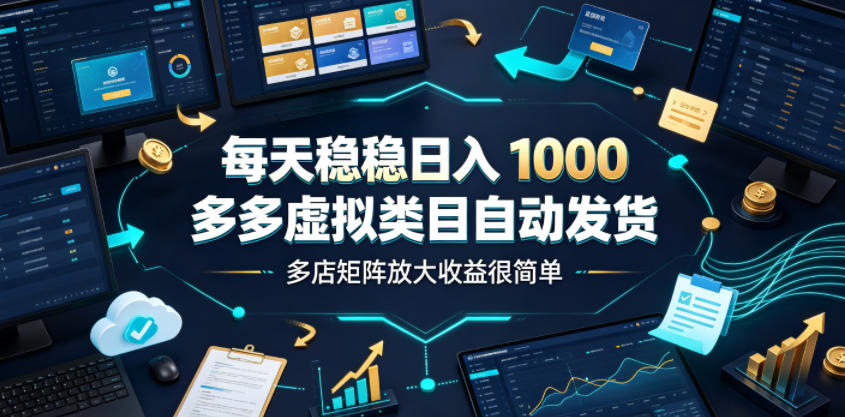每天稳稳日入1000，多多虚拟类目自动发货，多店矩阵放大收益很简单【揭秘】-源创文化-无心创作