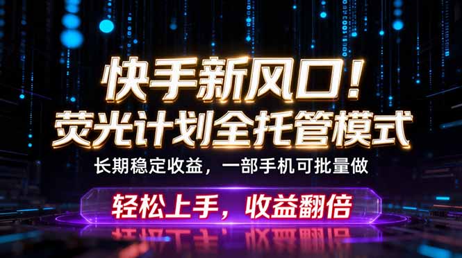 快手新风口！荧光计划全托管躺赚，不用自己干，批量操作月入3W+-源创文化-无心创作
