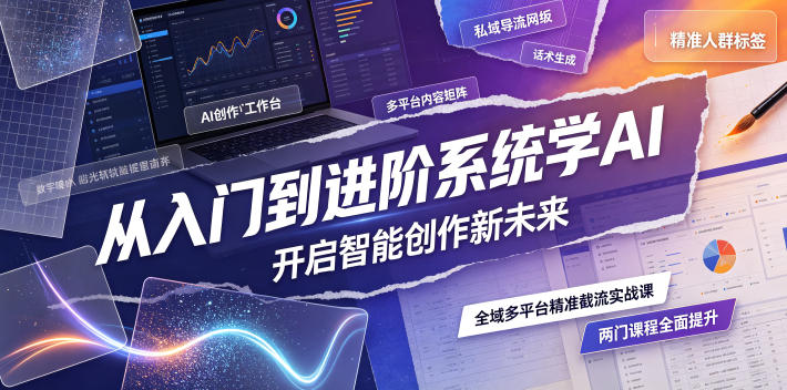 从入门到进阶系统学AI，开启智能创作新未来，两门课程，全面提升你的AI创作能力-源创文化-无心创作