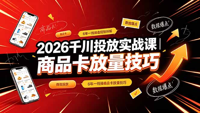 2026千川投放实战课｜6年一线操盘经验拆解，通俗讲解全域投放，吃透商品卡放量技巧-源创文化-无心创作