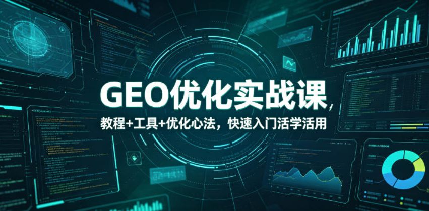 GEO优化实战课，教程+工具+优化心法，快速入门活学活用-源创文化-无心创作