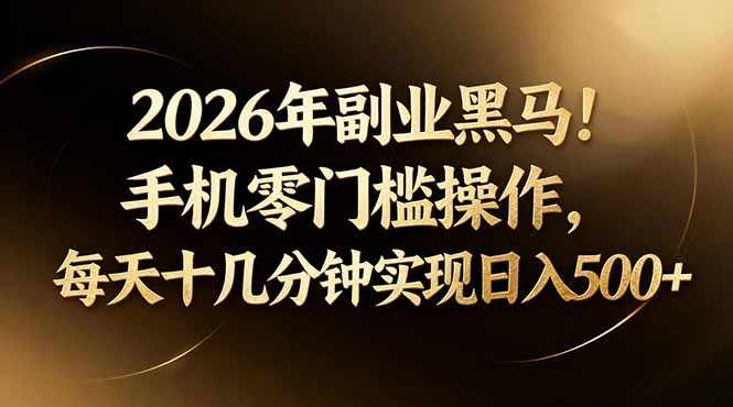 2026年副业黑马！手机零门槛操作，每天十几分钟实现日入500+-源创文化-无心创作