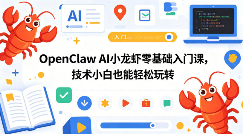 OpenClaw AI小龙虾零基础入门课，技术小白也能轻松玩转(更新0522)-源创文化-无心创作