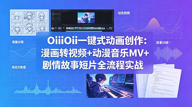 OiiOii一键式动画创作：漫画转视频+动漫音乐MV+剧情故事短片全流程实战-源创文化-无心创作